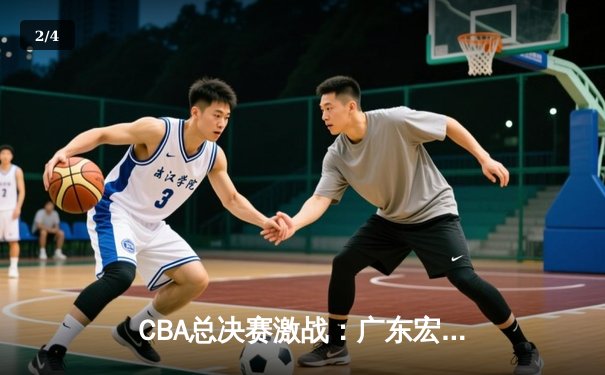 CBA总决赛激战：广东宏远加时赛力克辽宁本钢，易建联绝杀三分定乾坤 - 2