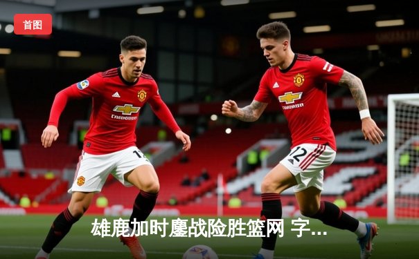 雄鹿加时鏖战险胜篮网 字母哥44分20篮板演绎MVP本色