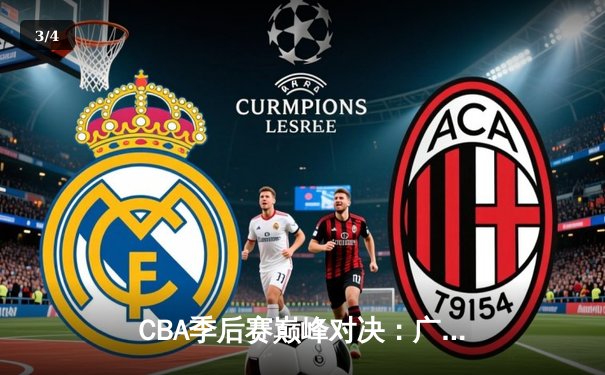 CBA季后赛巅峰对决：广东宏远逆转辽宁本钢，周琦砍下30+15统治内线 - 3