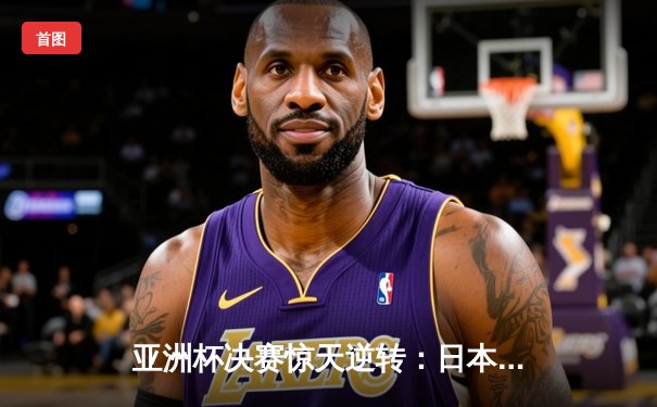 亚洲杯决赛惊天逆转：日本队加时赛3-2力克沙特，加藤翔太双响封王