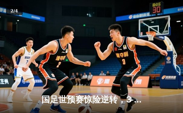 国足世预赛惊险逆转，3-2力克澳大利亚晋级希望重燃 - 2