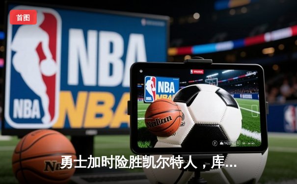 勇士加时险胜凯尔特人，库里狂砍43分率队豪取八连胜