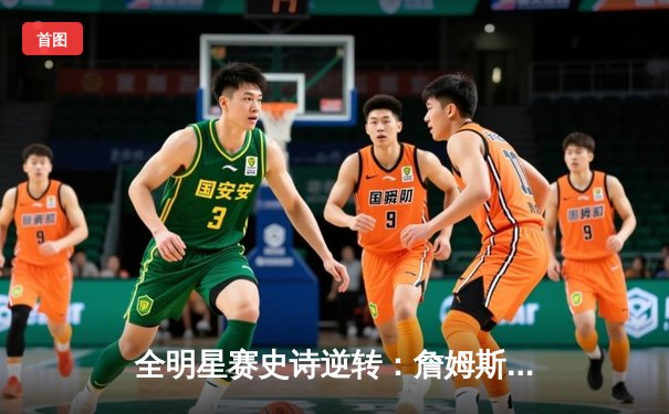 全明星赛史诗逆转：詹姆斯关键三分助西部加时险胜东部