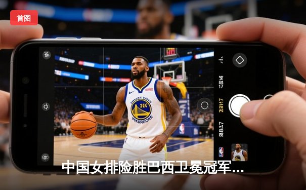 中国女排险胜巴西卫冕冠军，3-2逆转夺世界联赛总决赛桂冠