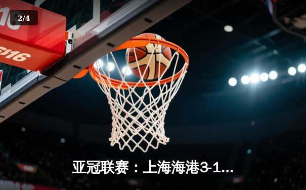 亚冠联赛：上海海港3-1逆转全北现代，武磊梅开二度闪耀全场 - 2