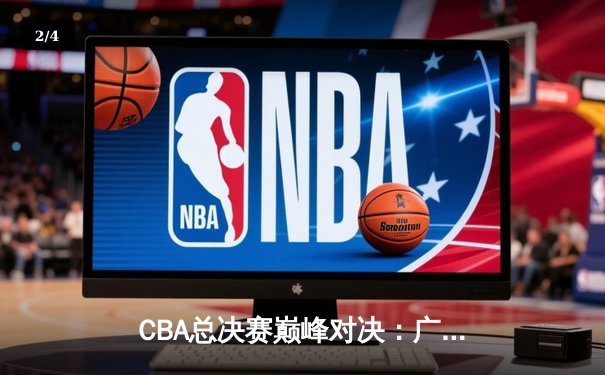 CBA总决赛巅峰对决：广东宏远逆转辽宁夺冠，周琦狂砍35分20篮板 - 2
