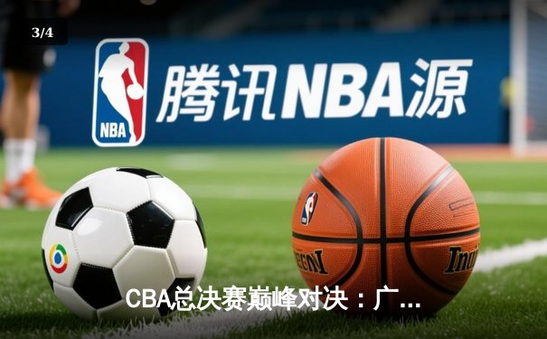 CBA总决赛巅峰对决：广东宏远逆转辽宁夺冠，周琦狂砍35分20篮板 - 3