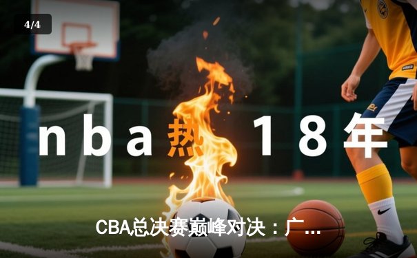 CBA总决赛巅峰对决：广东宏远逆转辽宁夺冠，周琦狂砍35分20篮板 - 4