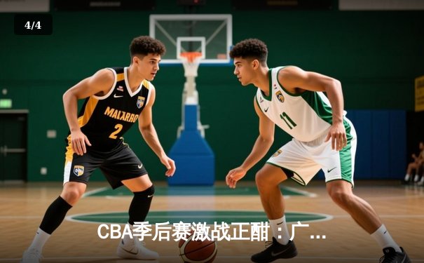 CBA季后赛激战正酣：广东宏远加时险胜辽宁本钢 胡明轩狂砍38分创生涯新高 - 4