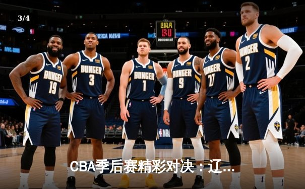 CBA季后赛精彩对决：辽宁本钢逆转广东宏远，赵继伟关键时刻三分建功 - 3