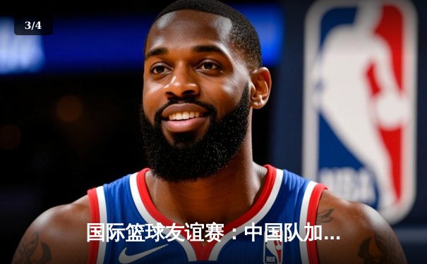 国际篮球友谊赛：中国队加时险胜澳大利亚，周琦狂砍30分15篮板 - 3