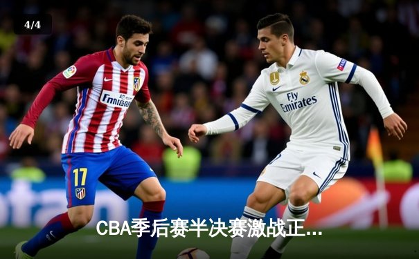 CBA季后赛半决赛激战正酣 辽宁本钢加时险胜新疆伊力特 - 4