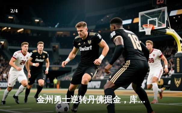 金州勇士逆转丹佛掘金，库里狂砍40分率队取胜 - 2