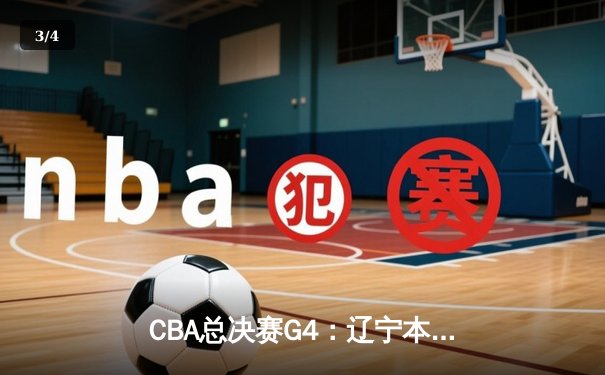 CBA总决赛G4：辽宁本钢逆转新疆广汇，成功卫冕总冠军 - 3