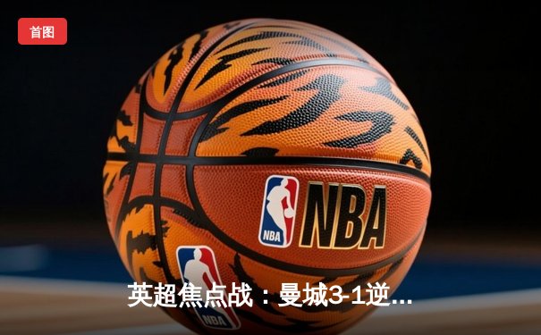 英超焦点战：曼城3-1逆转曼联，哈兰德双响锁定胜局