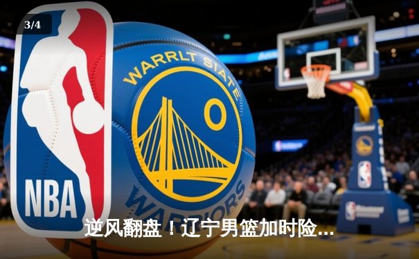 逆风翻盘！辽宁男篮加时险胜广东，总决赛悬念再起 - 3