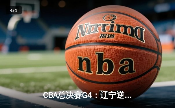 CBA总决赛G4：辽宁逆转广东夺赛点，赵继伟关键三分定乾坤 - 4