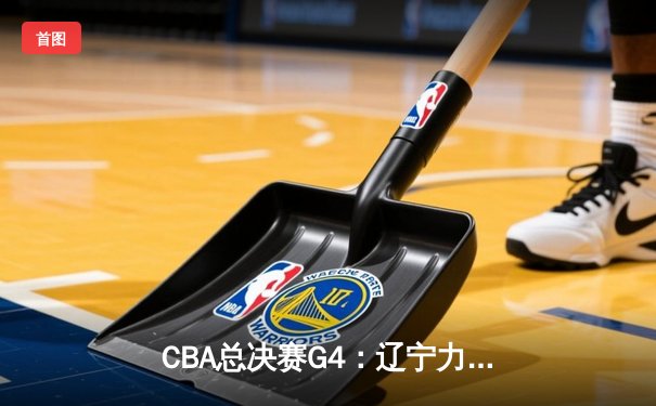 CBA总决赛G4：辽宁力克新疆夺赛点，赵继伟关键三分定乾坤