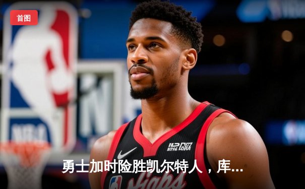 勇士加时险胜凯尔特人，库里狂砍43分上演惊天逆转