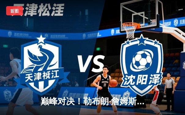 巅峰对决！勒布朗·詹姆斯末节狂砍20分，湖人加时险胜勇士夺赛季关键卡位战