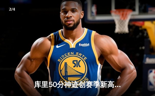 库里50分神迹创赛季新高 勇士加时险胜国王迎五连胜 - 2