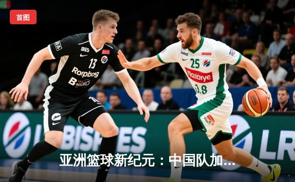 亚洲篮球新纪元：中国队加时险胜日本夺得亚运会金牌