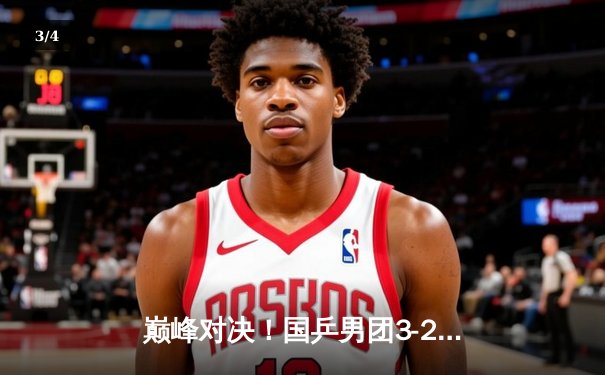 巅峰对决！国乒男团3-2险胜日本 王楚钦决胜局上演惊天逆转 - 3