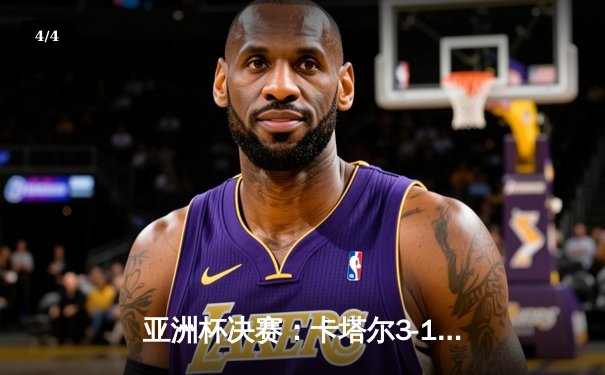 亚洲杯决赛：卡塔尔3-1约旦卫冕成功，阿菲夫帽子戏法主宰比赛 - 4