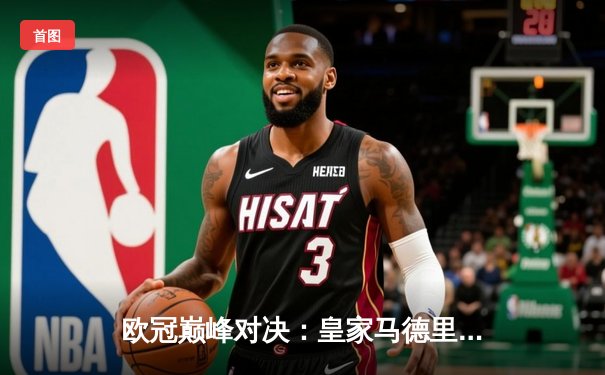 欧冠巅峰对决：皇家马德里加时鏖战3-2力克拜仁慕尼黑，本泽马绝杀定乾坤