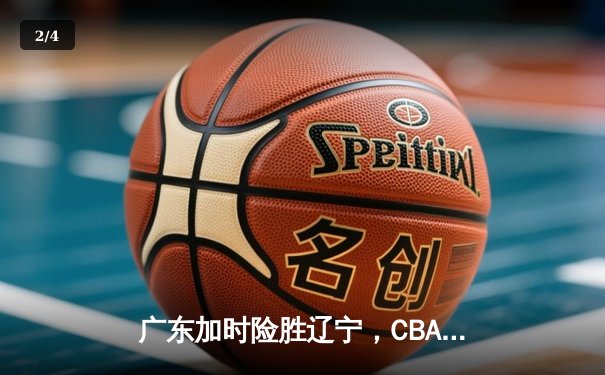 广东加时险胜辽宁，CBA总决赛首战上演史诗对决 - 2