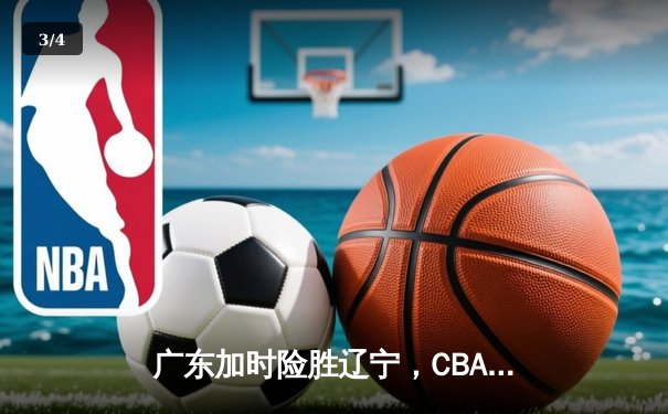 广东加时险胜辽宁，CBA总决赛首战上演史诗对决 - 3