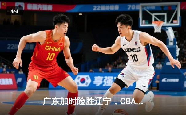 广东加时险胜辽宁，CBA总决赛首战上演史诗对决 - 4