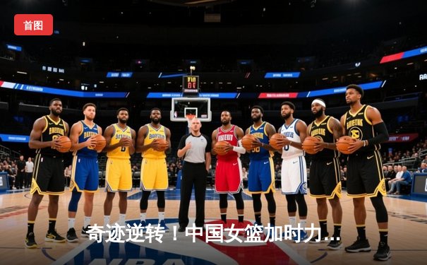 奇迹逆转！中国女篮加时力克日本，时隔12年重夺亚洲杯冠军
