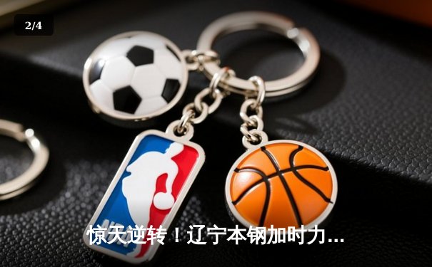 惊天逆转！辽宁本钢加时力克广东华南虎，总决赛拖入决胜局 - 2