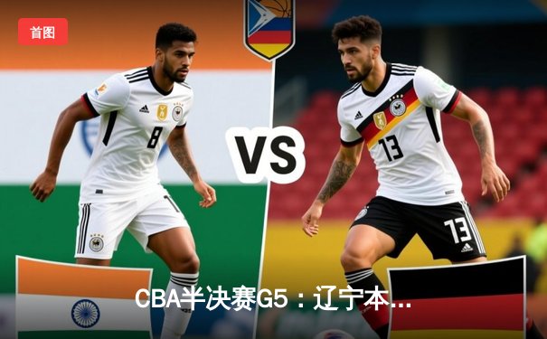 CBA半决赛G5：辽宁本钢加时逆转广东宏远 张镇麟34分创生涯新高