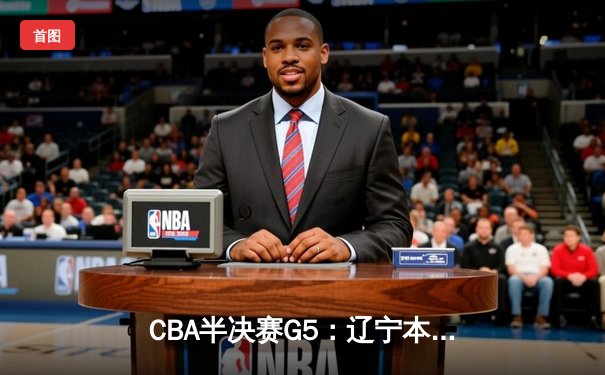 CBA半决赛G5：辽宁本钢加时逆转广东宏远 赵继伟37分创生涯新高