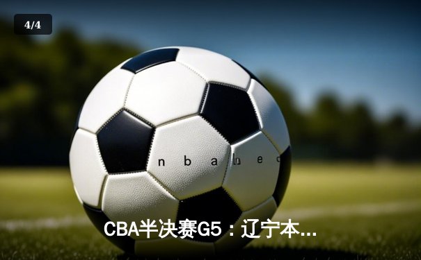 CBA半决赛G5：辽宁本钢加时逆转广东宏远 张镇麟34分创生涯新高 - 4