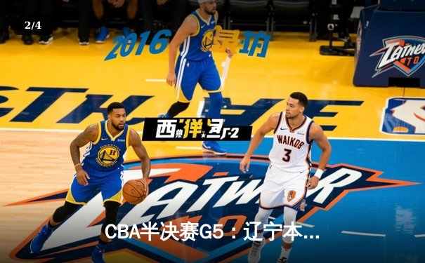 CBA半决赛G5：辽宁本钢加时逆转广东宏远 张镇麟34分创生涯新高 - 2