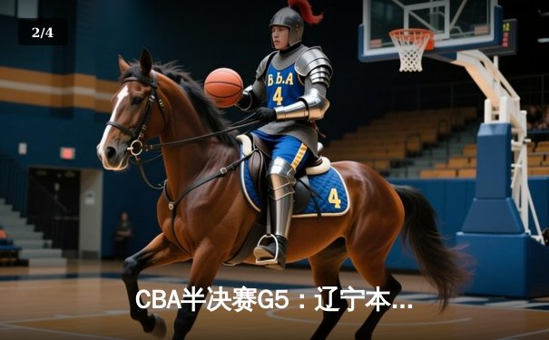 CBA半决赛G5：辽宁本钢加时逆转广东宏远 张镇麟34分创生涯新高 - 2